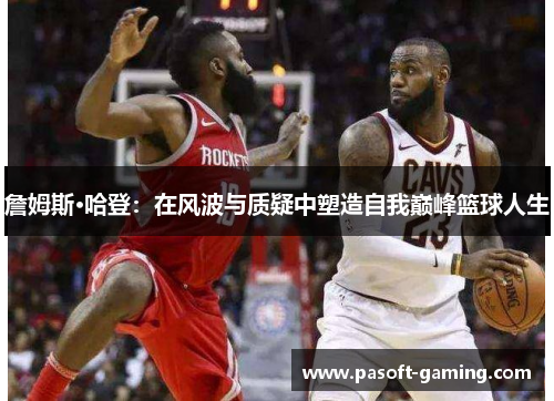 詹姆斯·哈登：在风波与质疑中塑造自我巅峰篮球人生