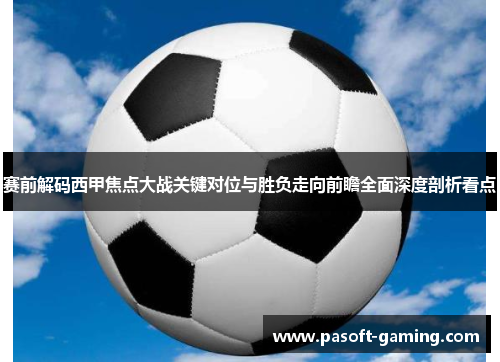 赛前解码西甲焦点大战关键对位与胜负走向前瞻全面深度剖析看点