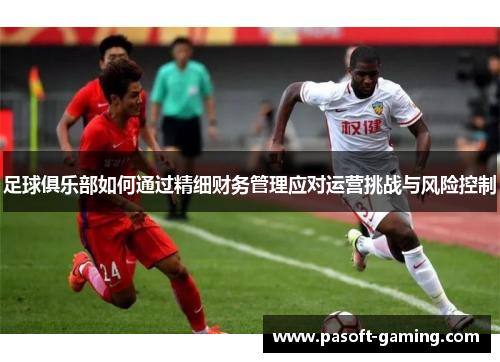 足球俱乐部如何通过精细财务管理应对运营挑战与风险控制