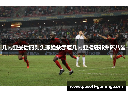 几内亚最后时刻头球绝杀赤道几内亚挺进非洲杯八强